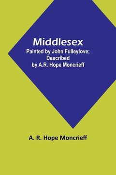 portada Middlesex; Painted by John Fulleylove; described by A.R. Hope Moncrieff (en Inglés)