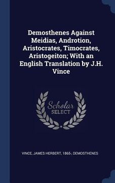 portada Demosthenes Against Meidias, Androtion, Aristocrates, Timocrates, Aristogeiton; With an English Translation by J.H. Vince (in English)