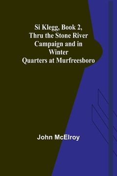 portada Si Klegg, Book 2, Thru the Stone River Campaign and in Winter Quarters at Murfreesboro (en Inglés)
