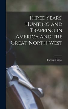 portada Three Years' Hunting and Trapping in America and the Great North-west (en Inglés)