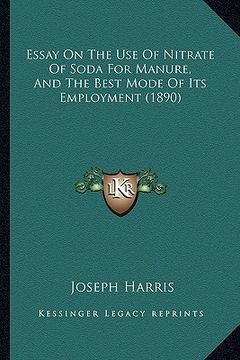 portada essay on the use of nitrate of soda for manure, and the best mode of its employment (1890) (en Inglés)
