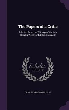 portada The Papers of a Critic: Selected From the Writings of the Late Charles Wentworth Dilke, Volume 2 (in English)