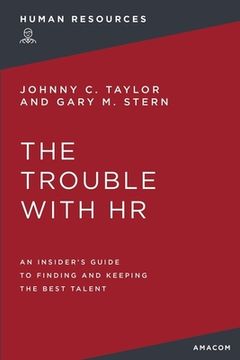portada The Trouble with HR: An Insider's Guide to Finding and Keeping the Best Talent (en Inglés)
