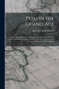 portada Peru in the Guano Age: Being a Short Account of a Recent Visit to the Guano Deposits, With Some Reflections On the Money They Have Produced a (in English)