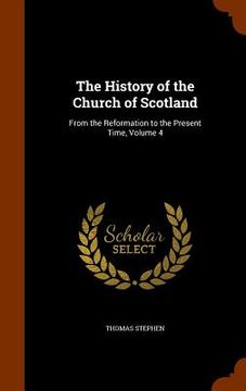 portada The History of the Church of Scotland: From the Reformation to the Present Time, Volume 4 (en Inglés)