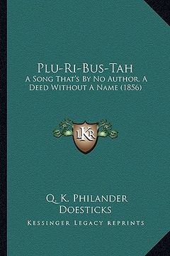 portada plu-ri-bus-tah: a song that's by no author, a deed without a name (1856) a song that's by no author, a deed without a name (1856) (en Inglés)