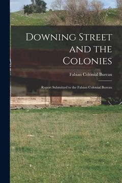 portada Downing Street and the Colonies; Report Submitted to the Fabian Colonial Bureau (en Inglés)
