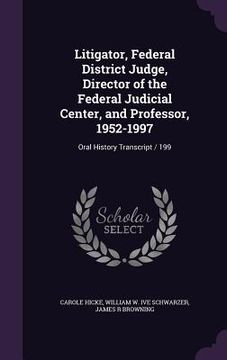 portada Litigator, Federal District Judge, Director of the Federal Judicial Center, and Professor, 1952-1997: Oral History Transcript / 199 (en Inglés)