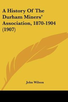portada a history of the durham miners' association, 1870-1904 (1907)