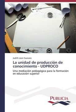 portada La unidad de producción de conocimiento - UDPROCO: Una mediación pedagógica para la formación en educación superior (Spanish Edition)