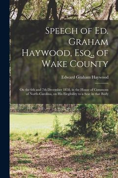 portada Speech of Ed. Graham Haywood, Esq., of Wake County: on the 6th and 7th December 1858, in the House of Commons of North-Carolina, on His Elegibility to (in English)