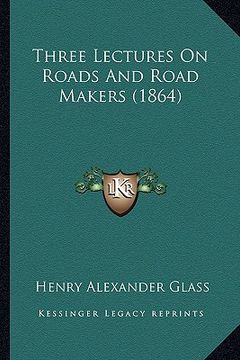 portada three lectures on roads and road makers (1864) (in English)