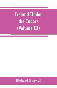 portada Ireland under the Tudors; with a succinct account of the earlier history (Volume III) (in English)
