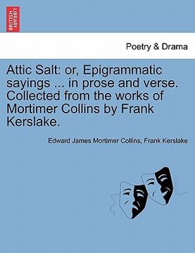 portada attic salt: or, epigrammatic sayings ... in prose and verse. collected from the works of mortimer collins by frank kerslake. (en Inglés)