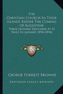 portada the christian church in these islands before the coming of augustine: three lectures delivered at st. paul's in january, 1894 (1894) (en Inglés)
