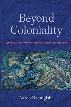 portada Beyond Coloniality: Citizenship and Freedom in the Caribbean Intellectual Tradition 