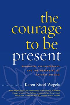portada The Courage to be Present: Buddhism, Psychotherapy, and the Awakening of Natural Wisdom 
