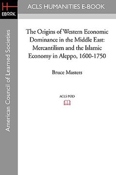 portada the origins of western economic dominance in the middle east: mercantilism and the islamic economy in aleppo, 1600-1750 (in English)