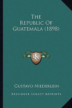portada the republic of guatemala (1898) (en Inglés)