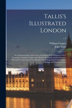 portada Tallis's Illustrated London: in Commemoration of the Great Exhibition of All Nations in 1851: Forming a Complete Guide to the British Metropolis an (en Inglés)