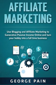 portada Affiliate Marketing: Use Blogging and Affiliate Marketing to Generative Passive Income Online and turn your hobby into a full time business (en Inglés)