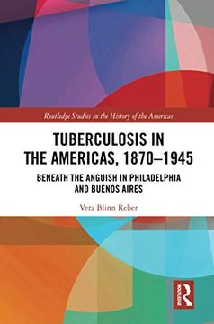portada Tuberculosis in the Americas, 1870-1945: Beneath the Anguish in Philadelphia and Buenos Aires (Routledge Studies in the History of the Americas) 