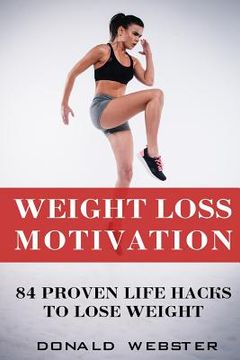 portada Weight Loss Motivation: 84 Proven Life Hacks To Lose Weight (en Inglés)
