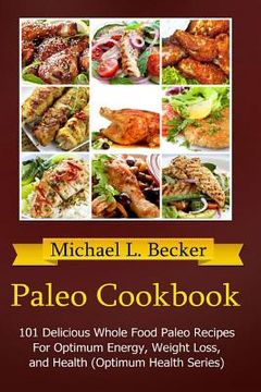 portada Paleo Cookbook: 101 Delicious Whole Food Paleo Recipes For Optimum Energy, Weight Loss, and Health (Optimum Health Series) (en Inglés)