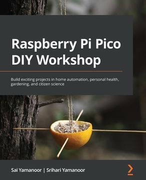 portada Raspberry Pi Pico DIY Workshop: Build exciting projects in home automation, personal health, gardening, and citizen science (in English)