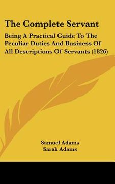 portada the complete servant: being a practical guide to the peculiar duties and business of all descriptions of servants (1826)