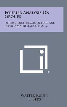portada Fourier Analysis on Groups: Interscience Tracts in Pure and Applied Mathematics, No. 12 (en Inglés)