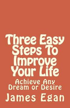portada Three Easy Steps To Improve Your Life: Achieve Any Dream or Desire (in English)