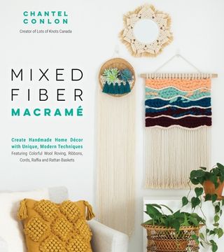 portada Mixed Fiber Macramé: Create Handmade Home Décor With Unique, Modern Techniques Featuring Colorful Wool Roving, Ribbons, Cords, Raffia and Rattan Baskets (in English)