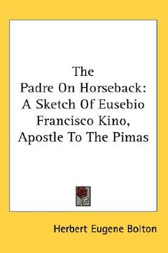 portada the padre on horseback: a sketch of eusebio francisco kino, apostle to the pimas