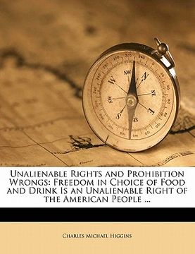 portada unalienable rights and prohibition wrongs: freedom in choice of food and drink is an unalienable right of the american people ... (en Inglés)