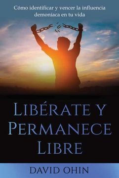 portada Libérate y Permanece Libre: Una Guía Práctica Para Identificar, Liberar y Permanecer Libre de Espíritus Demoníacos.