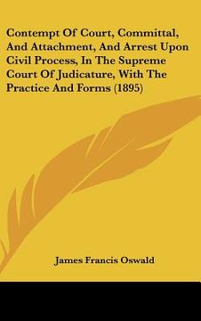 portada contempt of court, committal, and attachment, and arrest upon civil process, in the supreme court of judicature, with the practice and forms (1895) (en Inglés)