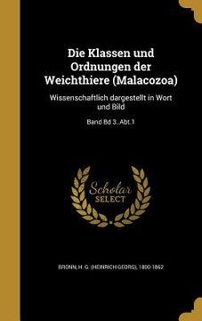 portada Die Klassen und Ordnungen der Weichthiere (Malacozoa): Wissenschaftlich dargestellt in Wort und Bild; Band Bd 3..Abt.1 (en Alemán)