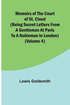 portada Memoirs of the Court of St. Cloud (Being secret letters from a gentleman at Paris to a nobleman in London) (Volume 4) (in English)