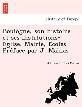 portada Boulogne, Son Histoire Et Ses Institutions-E Glise, Mairie, E Coles. Pre Face Par J. Mahias (en Francés)