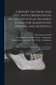 portada A Report on Food and Diet, With Observations on the Dietetical Regimen, Suited for Almshouses, Prisons, and Hospitals; Also on Heating, Ventilation, & (en Inglés)