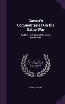 portada Caesar's Commentaries On the Gallic War: And the First Book of the Greek Paraphrase