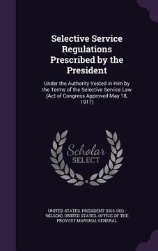 portada Selective Service Regulations Prescribed by the President: Under the Authority Vested in Him by the Terms of the Selective Service Law (Act of Congres