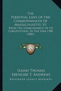 portada the perpetual laws of the commonwealth of massachusetts, v1: from the establishment of its constitution, in the year 1780 (1801) (en Inglés)