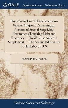 portada Physico-mechanical Experiments on Various Subjects. Containing an Account of Several Surprizing Phænomena Touching Light and Electricity, ... To Which