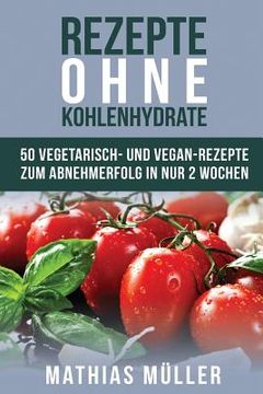 portada Rezepte ohne Kohlenhydrate - 50 Vegetarisch- und Vegan-Rezepte zum Abnehmerfolg in nur 2 Wochen (en Alemán)