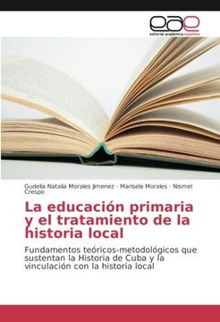 portada La educación primaria y el tratamiento de la historia local: Fundamentos teóricos-metodológicos que sustentan la Historia de Cuba y la vinculación con la historia local