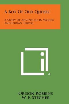 portada A Boy of Old Quebec: A Story of Adventure in Woods and Indian Towns (en Inglés)