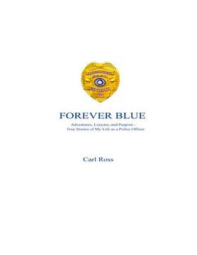 portada Forever Blue: Adventures, Lessons, and Purpose - True Stories of My Life as a Police Officer (en Inglés)