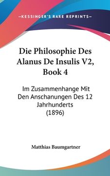 portada Die Philosophie Des Alanus De Insulis V2, Book 4: Im Zusammenhange Mit Den Anschanungen Des 12 Jahrhunderts (1896) (en Alemán)